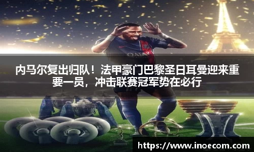 内马尔复出归队！法甲豪门巴黎圣日耳曼迎来重要一员，冲击联赛冠军势在必行