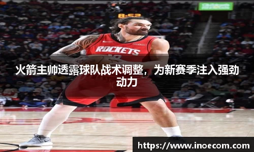 火箭主帅透露球队战术调整，为新赛季注入强劲动力