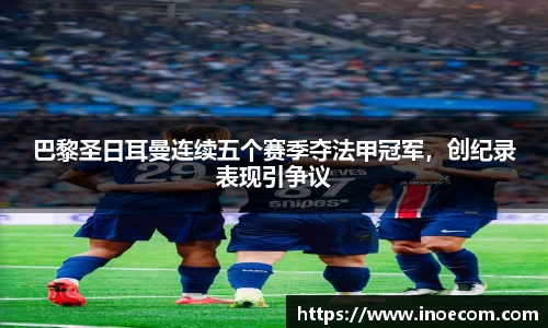 巴黎圣日耳曼连续五个赛季夺法甲冠军，创纪录表现引争议