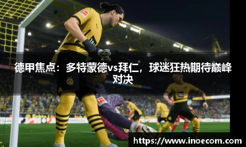 德甲焦点：多特蒙德vs拜仁，球迷狂热期待巅峰对决