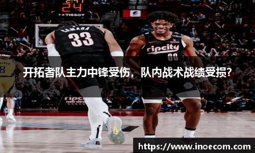 开拓者队主力中锋受伤，队内战术战绩受损？