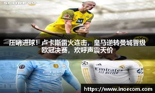 压哨进球！卢卡斯雷火连击，皇马逆转曼城晋级欧冠决赛，欢呼声震天价