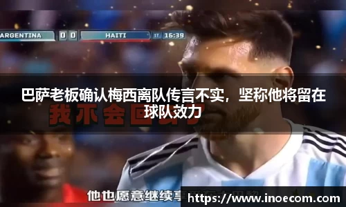 巴萨老板确认梅西离队传言不实，坚称他将留在球队效力
