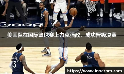 美国队在国际篮球赛上力克强敌，成功晋级决赛