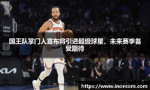 国王队掌门人宣布将引进超级球星，未来赛季备受期待