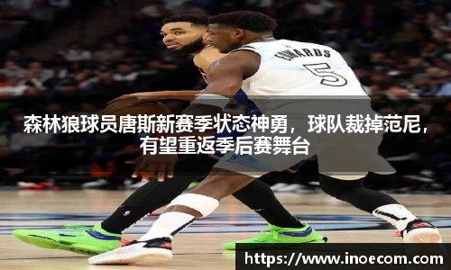 森林狼球员唐斯新赛季状态神勇，球队裁掉范尼，有望重返季后赛舞台