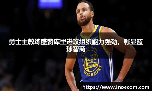 勇士主教练盛赞库里进攻组织能力强劲，彰显篮球智商