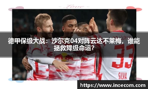 德甲保级大战：沙尔克04对阵云达不莱梅，谁能拯救降级命运？