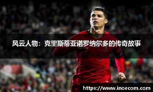 风云人物：克里斯蒂亚诺罗纳尔多的传奇故事