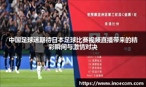 中国足球迷期待日本足球比赛视频直播带来的精彩瞬间与激情对决
