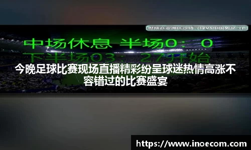 今晚足球比赛现场直播精彩纷呈球迷热情高涨不容错过的比赛盛宴