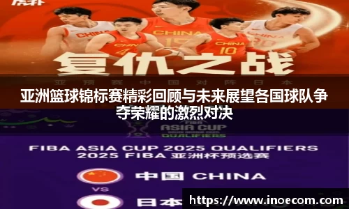 亚洲篮球锦标赛精彩回顾与未来展望各国球队争夺荣耀的激烈对决