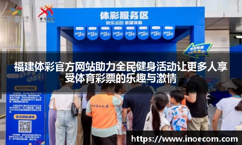 福建体彩官方网站助力全民健身活动让更多人享受体育彩票的乐趣与激情
