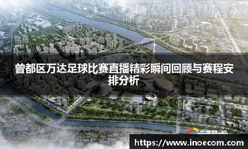 曾都区万达足球比赛直播精彩瞬间回顾与赛程安排分析
