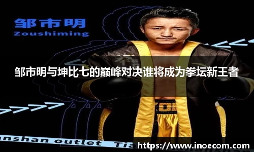 邹市明与坤比七的巅峰对决谁将成为拳坛新王者