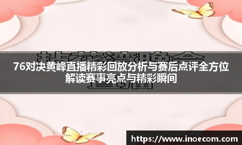 76对决黄峰直播精彩回放分析与赛后点评全方位解读赛事亮点与精彩瞬间