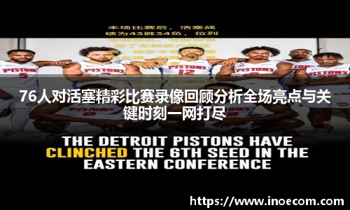 76人对活塞精彩比赛录像回顾分析全场亮点与关键时刻一网打尽