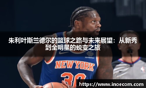 朱利叶斯兰德尔的篮球之路与未来展望：从新秀到全明星的蜕变之旅
