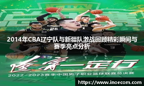 2014年CBA辽宁队与新疆队激战回顾精彩瞬间与赛季亮点分析