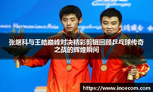 张继科与王皓巅峰对决精彩剪辑回顾乒乓球传奇之战的辉煌瞬间
