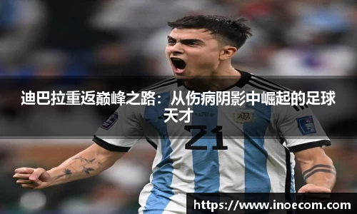迪巴拉重返巅峰之路：从伤病阴影中崛起的足球天才